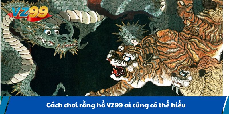 Cách chơi rồng hổ VZ99 ai cũng có thể hiểu