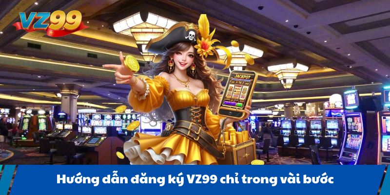 Hướng dẫn đăng ký VZ99 chỉ trong vài bước