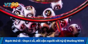 Bạch thủ lô - Chọn 1 số, đổi vận người với tỷ lệ thưởng VZ99